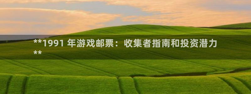 新城平台注册登录地址怎么填：**1991 年游戏邮票：收集者指南和投资潜力
**
