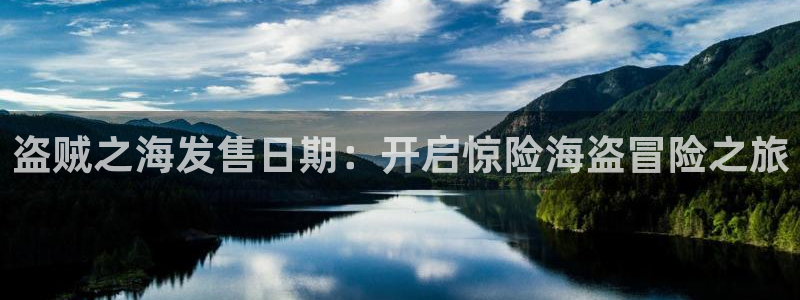 新城平台代理注册流程：盗贼之海发售日期：开启惊险海盗冒险之旅