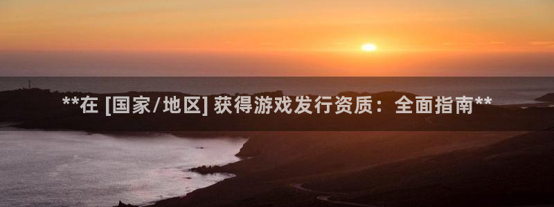 新城平台登录入口官网网址是多少：**在 [国家/地区] 获得游戏发行资质：全面指南**