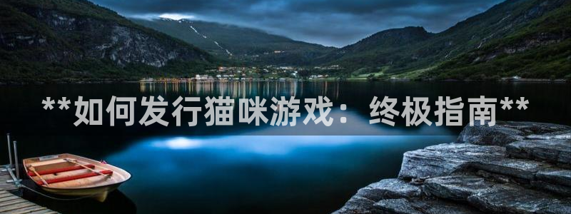 新城平台登录入口官网下载手机版：**如何发行猫咪游戏：终极指南**