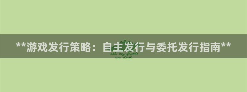 新城平台注册资金多少：**游戏发行策略：自主发行与委托发行指南**