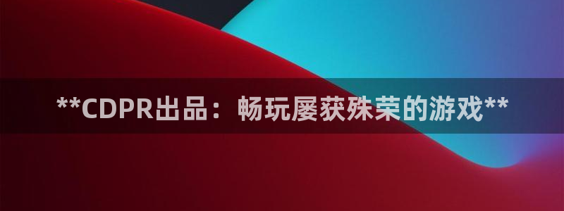 新城平台登录密码忘了怎么改：**CDPR出品：畅玩屡获殊荣的游戏**