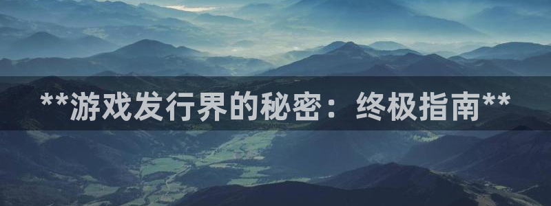 新城平台绝7O777：**游戏发行界的秘密：终极指南**