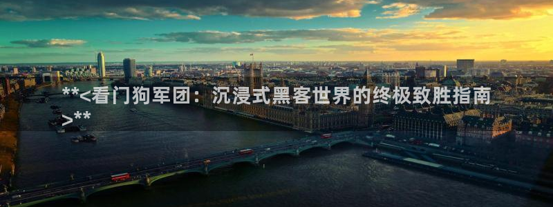 新城平台登录入口：**<看门狗军团：沉浸式黑客世界的终极致胜指南
>**