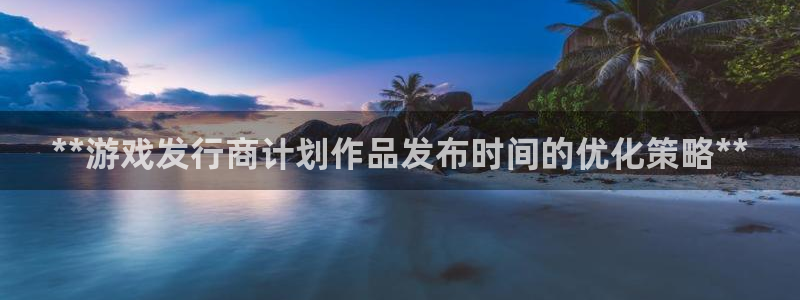 新城平台线路检测中心：**游戏发行商计划作品发布时间的优化策略**