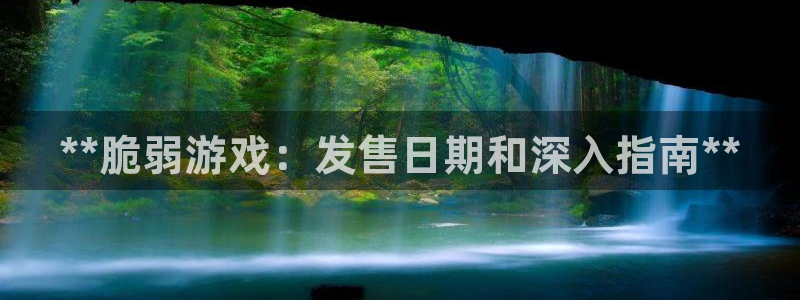 新城平台代理怎么做：**脆弱游戏：发售日期和深入指南**