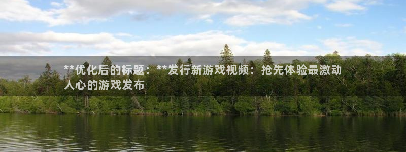 新城平台官网首页：**优化后的标题：**发行新游戏视频：抢先体验最激动
人心的游戏发布