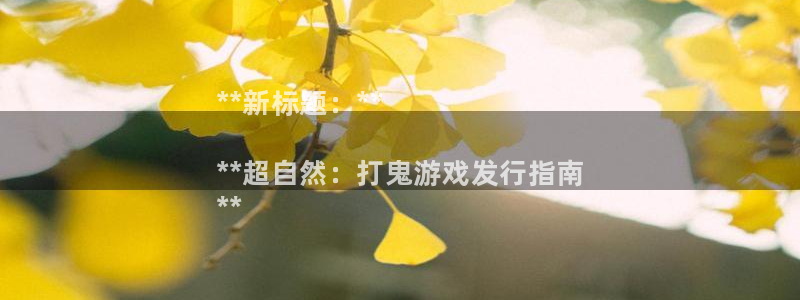 新城平台注册资金多少亿：**新标题：**

**超自然：打鬼游戏发行指南
**