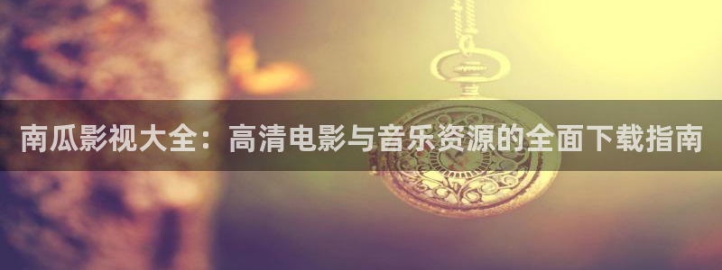 五杀影院伦理：南瓜影视大全：高清电影与音乐资源的全面下载指南